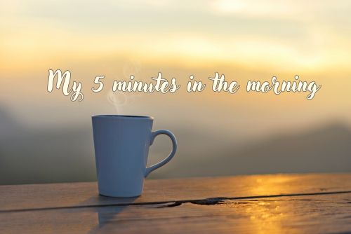 My 5 minutes in the morning